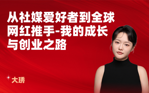从社媒爱好者到全球网红推手-我的成长与创业之路
